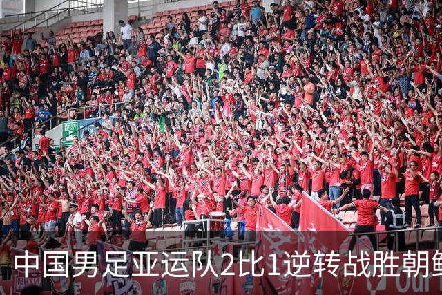 中国男足亚运队2比1逆转战胜朝鲜队，收获名古屋亚运会开门红