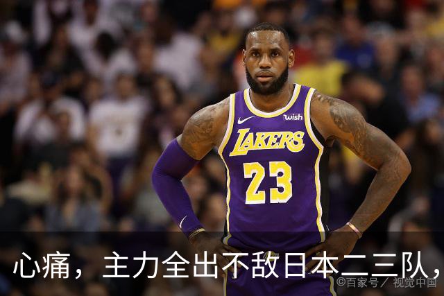 心痛，主力全出不敌日本二三队，中国男篮为何输得让人如此难受？